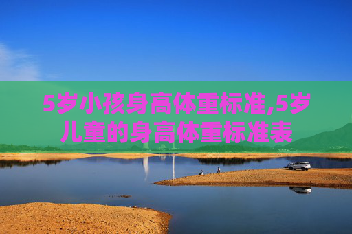 5岁小孩身高体重标准,5岁儿童的身高体重标准表