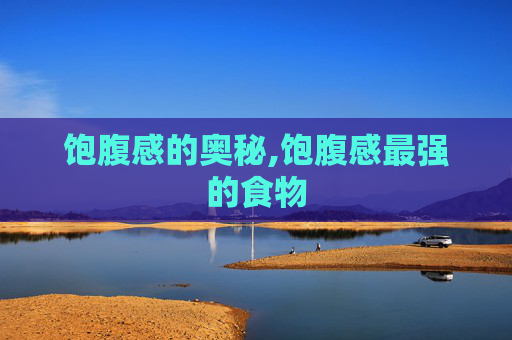 饱腹感的奥秘,饱腹感最强的食物