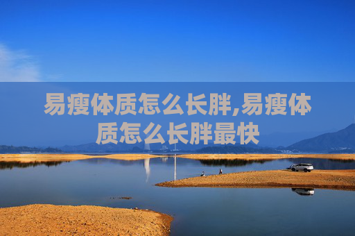 易瘦体质怎么长胖,易瘦体质怎么长胖最快