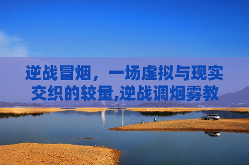 逆战冒烟，一场虚拟与现实交织的较量,逆战调烟雾教程