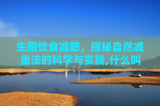 生酮饮食减肥，揭秘自然减重法的科学与实践,什么叫生酮减肥法