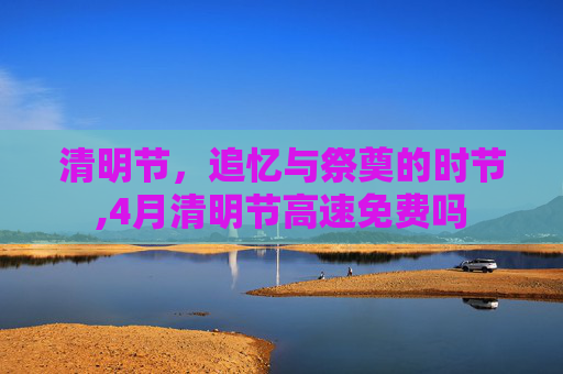 清明节，追忆与祭奠的时节,4月清明节高速免费吗