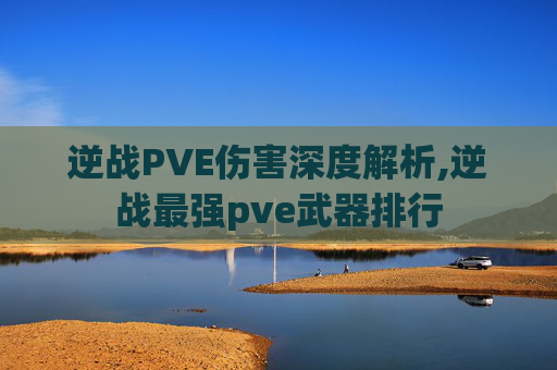 逆战PVE伤害深度解析,逆战最强pve武器排行