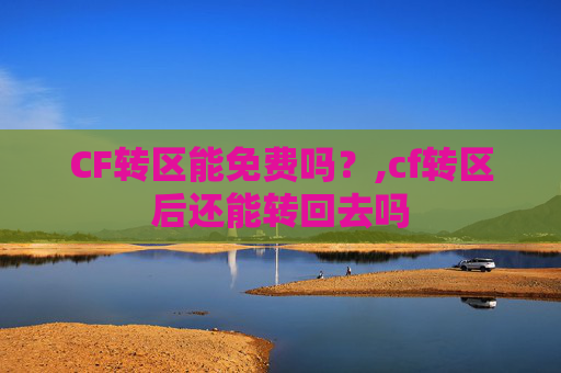CF转区能免费吗？,cf转区后还能转回去吗