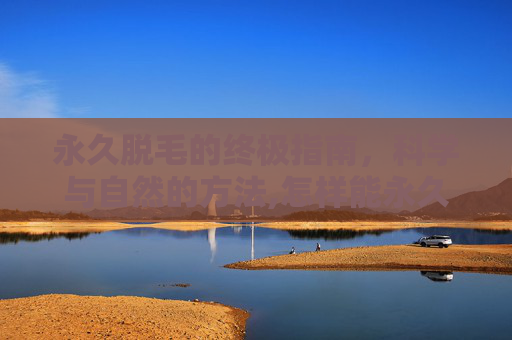 永久脱毛的终极指南，科学与自然的方法,怎样能永久脱毛不再长