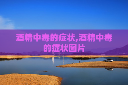 酒精中毒的症状,酒精中毒的症状图片