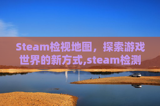 Steam检视地图，探索游戏世界的新方式,steam检测工具在哪