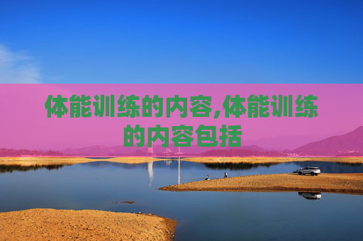 体能训练的内容,体能训练的内容包括