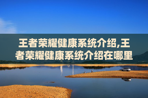 王者荣耀健康系统介绍,王者荣耀健康系统介绍在哪里看