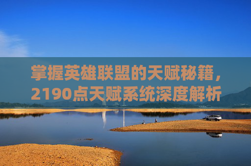 掌握英雄联盟的天赋秘籍，2190点天赋系统深度解析,LOL天赋一览表