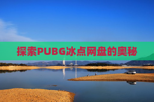 探索PUBG冰点网盘的奥秘