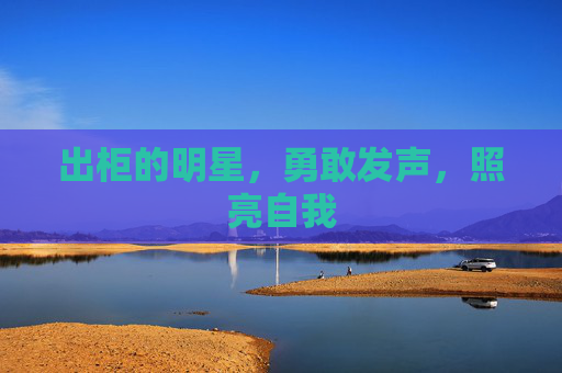 出柜的明星，勇敢发声，照亮自我