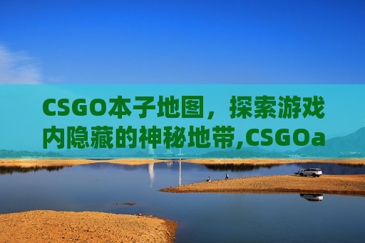 CSGO本子地图，探索游戏内隐藏的神秘地带,CSGOaim地图