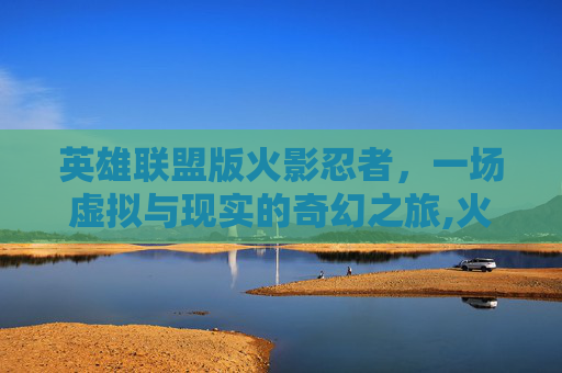 英雄联盟版火影忍者，一场虚拟与现实的奇幻之旅,火影忍者英雄联盟