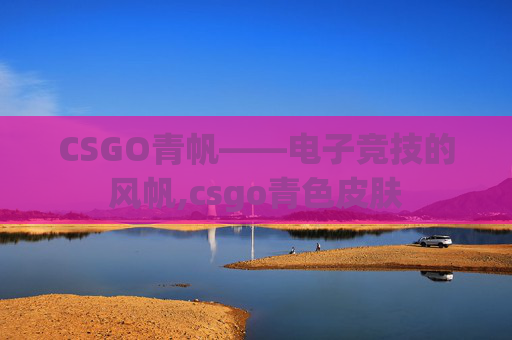 CSGO青帆——电子竞技的风帆,csgo青色皮肤