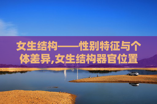 女生结构——性别特征与个体差异,女生结构器官位置图