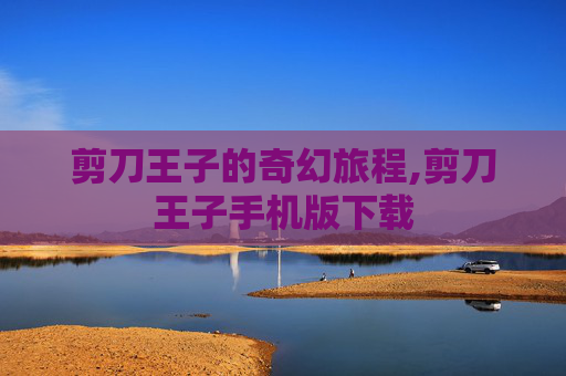 剪刀王子的奇幻旅程,剪刀王子手机版下载