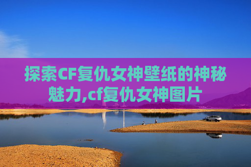 探索CF复仇女神壁纸的神秘魅力,cf复仇女神图片