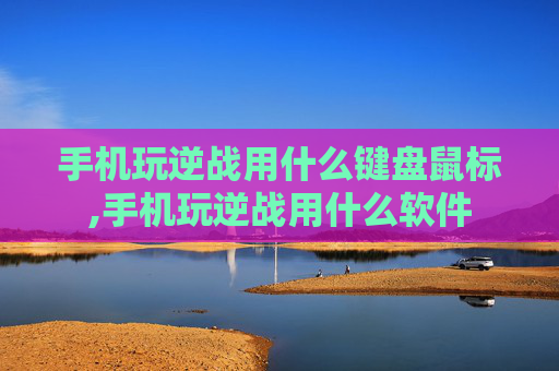 手机玩逆战用什么键盘鼠标,手机玩逆战用什么软件