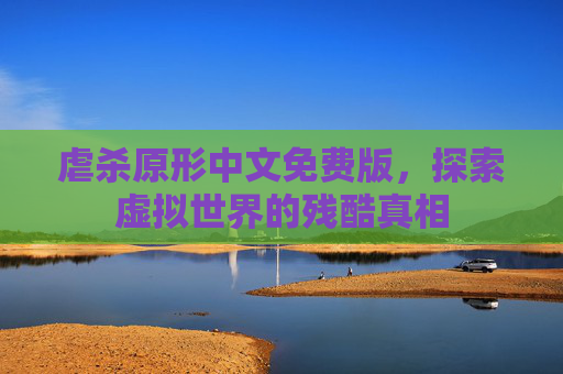 虐杀原形中文免费版,探索虚拟世界的残酷真相 虐杀原形中文免费版,探索虚拟世界的残酷真相