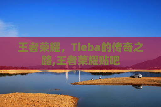 王者荣耀,Tieba的传奇之路,王者荣耀贴吧 王者荣耀,Tieba的传奇之路,王者荣耀贴吧