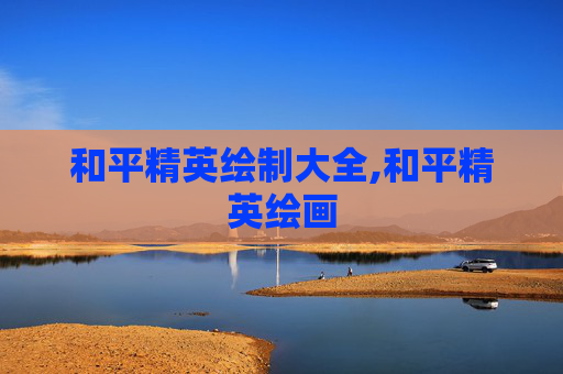 和平精英绘制大全,和平精英绘画 和平精英绘制大全,和平精英绘画