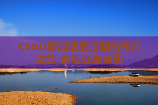 CSGO版创造亚当图的奇幻之旅,创造亚当原图
