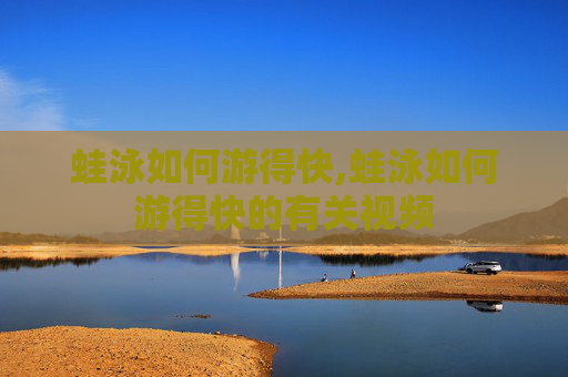 蛙泳如何游得快,蛙泳如何游得快的有关视频 蛙泳如何游得快,蛙泳如何游得快的有关视频