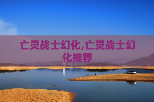 亡灵战士幻化,亡灵战士幻化推荐 亡灵战士幻化,亡灵战士幻化推荐