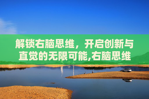 解锁右脑思维，开启创新与直觉的无限可能,右脑思维的特点是什么