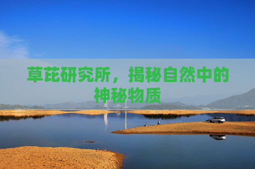 草芘研究所,揭秘自然中的神秘物质 草芘研究所,揭秘自然中的神秘物质