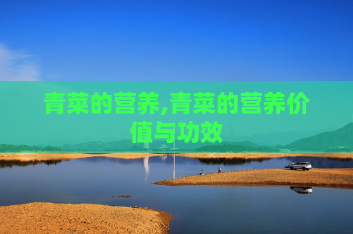 青菜的营养,青菜的营养价值与功效 青菜的营养,青菜的营养价值与功效