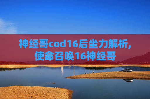 神经哥cod16后坐力解析,使命召唤16神经哥