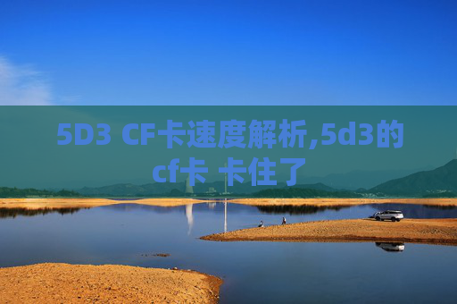 5D3 CF卡速度解析,5d3的cf卡 卡住了