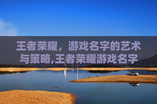王者荣耀，游戏名字的艺术与策略,王者荣耀游戏名字男生