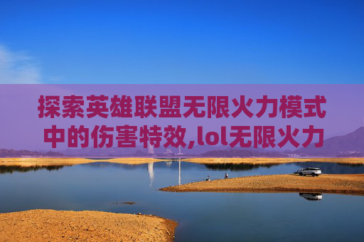 探索英雄联盟无限火力模式中的伤害特效,lol无限火力伤害特效怎么获得