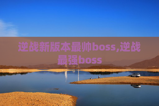 逆战新版本最帅boss,逆战最强boss