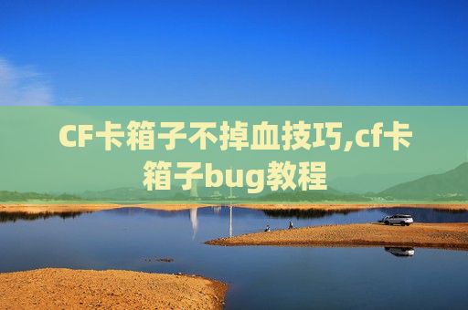 CF卡箱子不掉血技巧,cf卡箱子bug教程