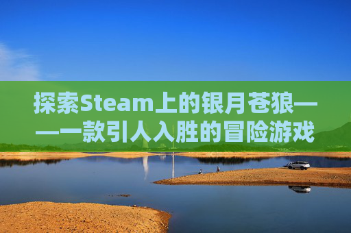 探索Steam上的银月苍狼——一款引人入胜的冒险游戏,银月苍狼在steam上叫什么