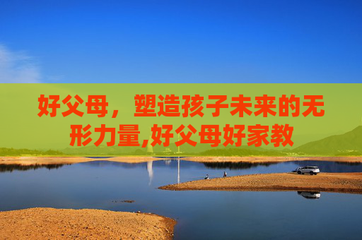 好父母，塑造孩子未来的无形力量,好父母好家教