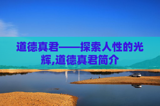 道德真君——探索人性的光辉,道德真君简介