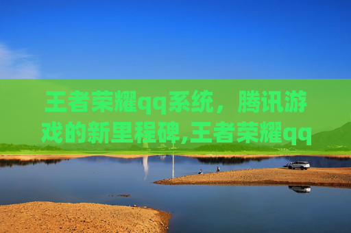 王者荣耀qq系统，腾讯游戏的新里程碑,王者荣耀qq系统怎么换绑