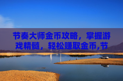 节奏大师金币攻略，掌握游戏精髓，轻松赚取金币,节奏大师金币攻略大全