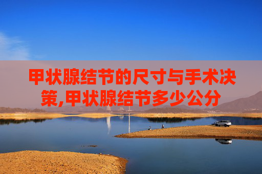 甲状腺结节的尺寸与手术决策,甲状腺结节多少公分