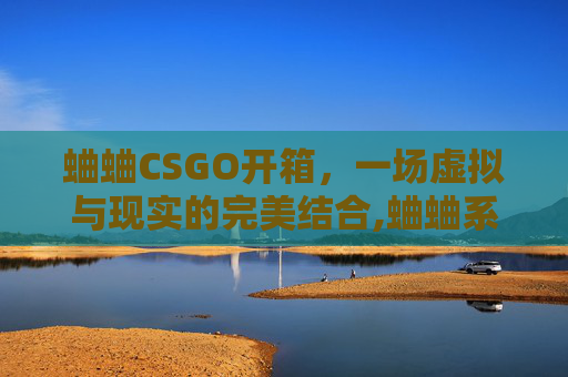 蛐蛐CSGO开箱，一场虚拟与现实的完美结合,蛐蛐系列