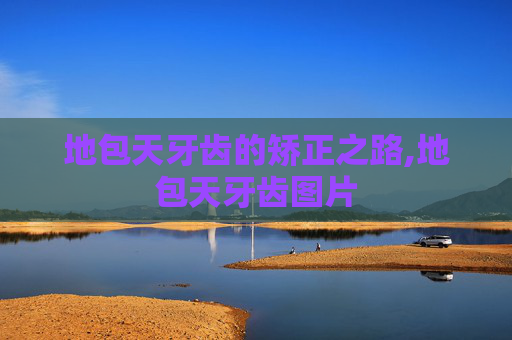 地包天牙齿的矫正之路,地包天牙齿图片