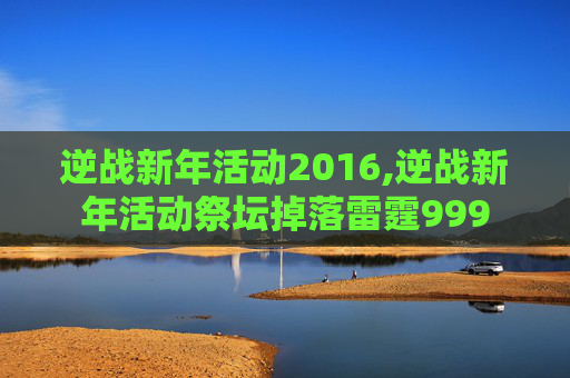 逆战新年活动2016,逆战新年活动祭坛掉落雷霆999