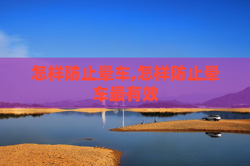 怎样防止晕车,怎样防止晕车最有效