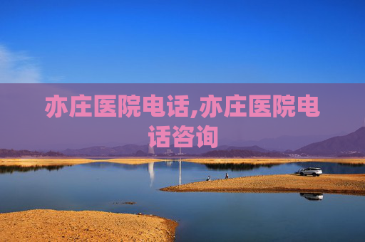 亦庄医院电话,亦庄医院电话咨询