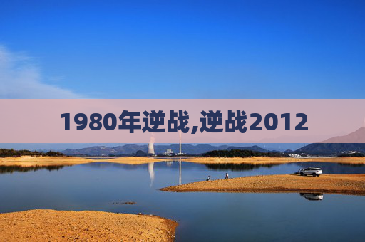 1980年逆战,逆战2012